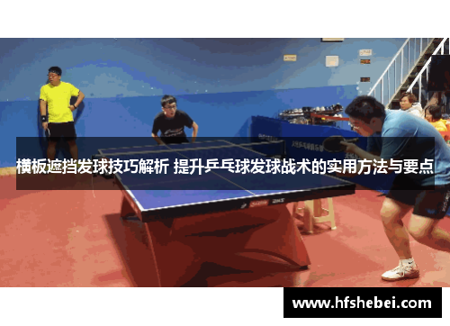 横板遮挡发球技巧解析 提升乒乓球发球战术的实用方法与要点