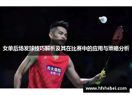 女单后场发球技巧解析及其在比赛中的应用与策略分析