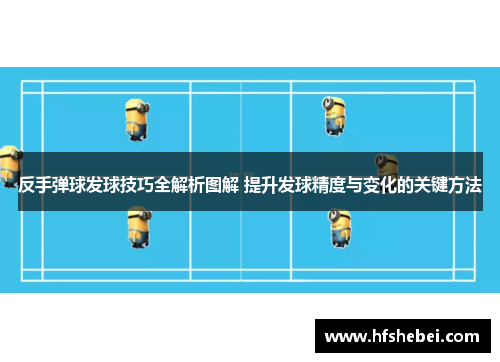 反手弹球发球技巧全解析图解 提升发球精度与变化的关键方法