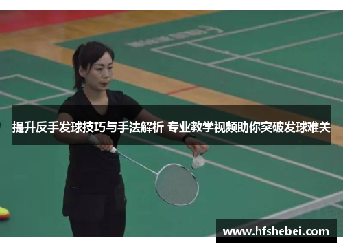 提升反手发球技巧与手法解析 专业教学视频助你突破发球难关