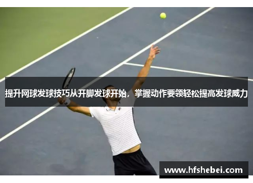 提升网球发球技巧从开脚发球开始，掌握动作要领轻松提高发球威力