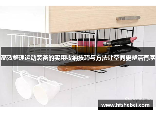 高效整理运动装备的实用收纳技巧与方法让空间更整洁有序