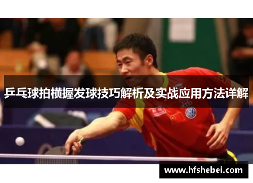 乒乓球拍横握发球技巧解析及实战应用方法详解