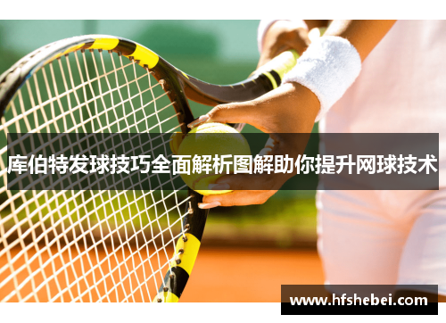 库伯特发球技巧全面解析图解助你提升网球技术