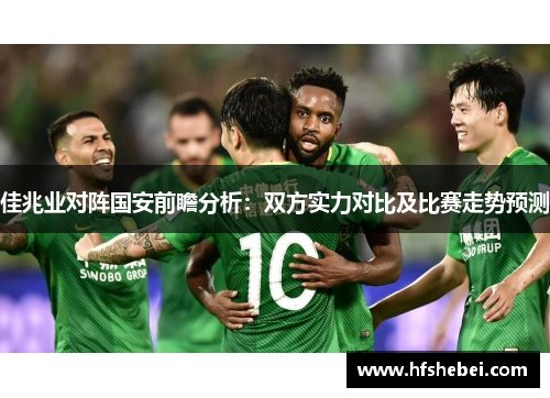 佳兆业对阵国安前瞻分析：双方实力对比及比赛走势预测