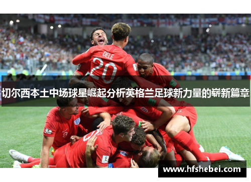 切尔西本土中场球星崛起分析英格兰足球新力量的崭新篇章