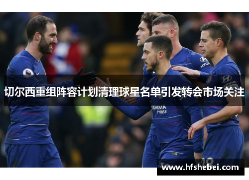 切尔西重组阵容计划清理球星名单引发转会市场关注