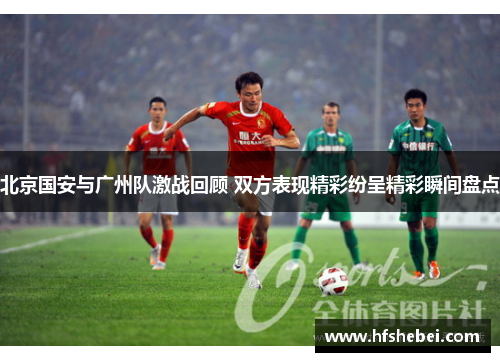 北京国安与广州队激战回顾 双方表现精彩纷呈精彩瞬间盘点