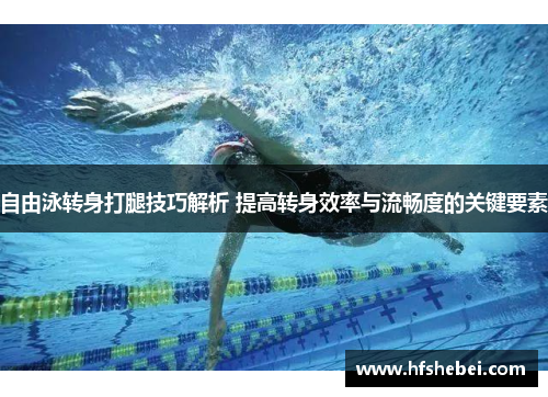 自由泳转身打腿技巧解析 提高转身效率与流畅度的关键要素