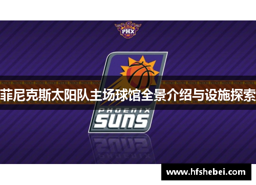 菲尼克斯太阳队主场球馆全景介绍与设施探索